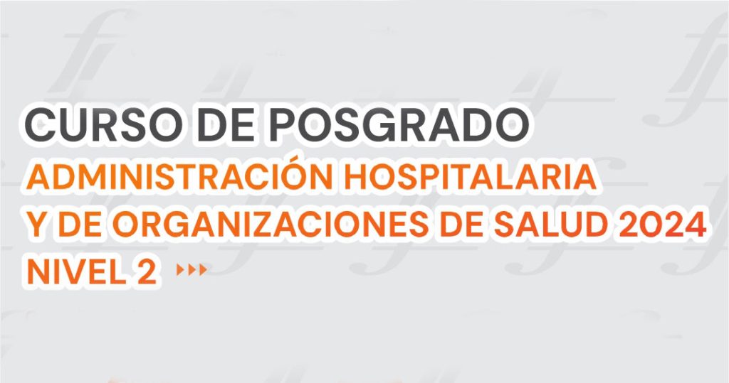 Curso de Posgrado Administración Hospitalaria y de Organizaciones de Salud 2024 – Nivel II