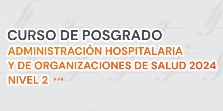 Curso de Posgrado Administración Hospitalaria y de Organizaciones de Salud 2024 – Nivel II